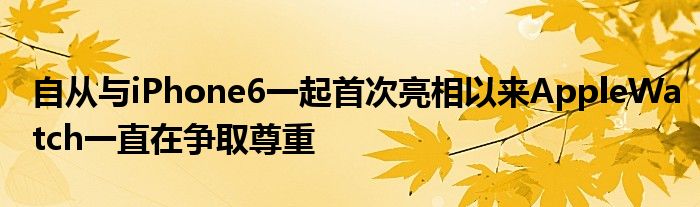 自从与iPhone6一起首次亮相以来AppleWatch一直在争取尊重