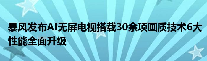 暴风发布AI无屏电视搭载30余项画质技术6大性能全面升级