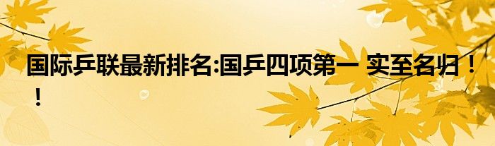 国际乒联最新排名:国乒四项第一 实至名归！！