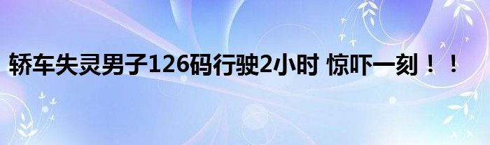 轿车失灵男子126码行驶2小时 惊吓一刻！！