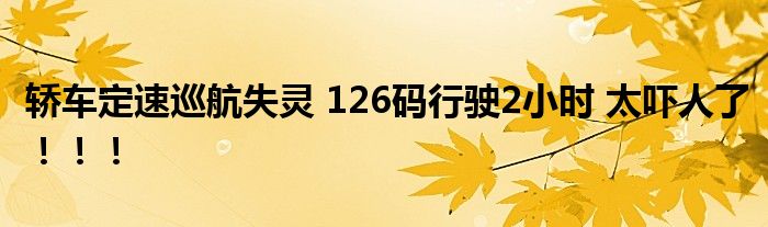 轿车定速巡航失灵 126码行驶2小时 太吓人了！！！