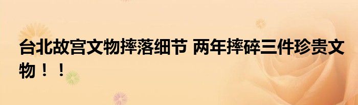 台北故宫文物摔落细节 两年摔碎三件珍贵文物！！