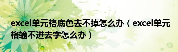 excel单元格底色去不掉怎么办（excel单元格输不进去字怎么办）