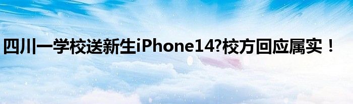 四川一学校送新生iPhone14?校方回应属实！