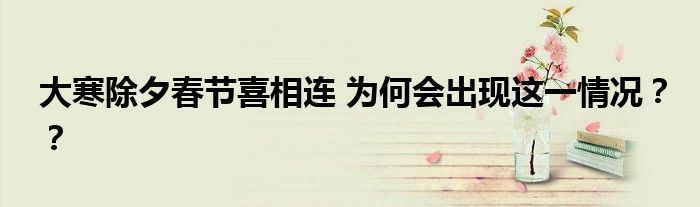 大寒除夕春节喜相连 为何会出现这一情况？？