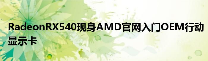 RadeonRX540现身AMD官网入门OEM行动显示卡