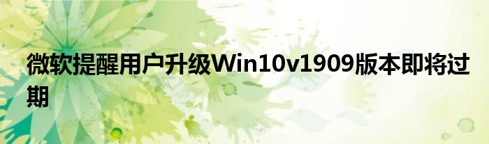 微软提醒用户升级Win10v1909版本即将过期