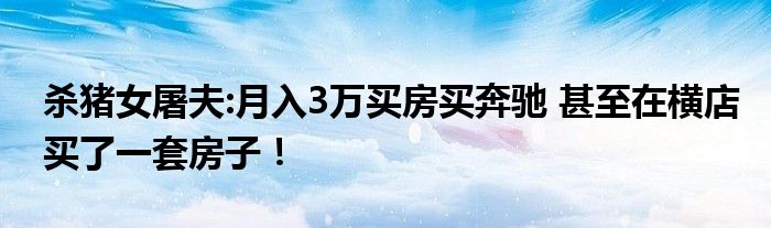 杀猪女屠夫:月入3万买房买奔驰 甚至在横店买了一套房子！