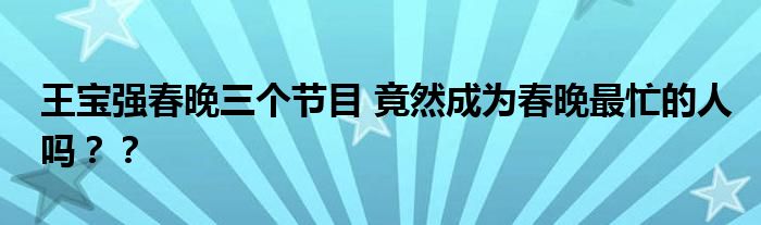 王宝强春晚三个节目 竟然成为春晚最忙的人吗？？