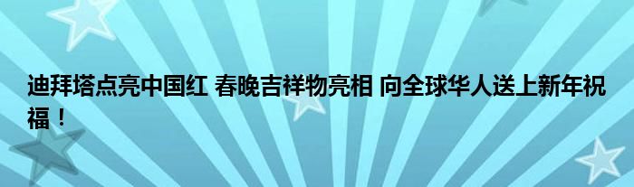 迪拜塔点亮中国红 春晚吉祥物亮相 向全球华人送上新年祝福！