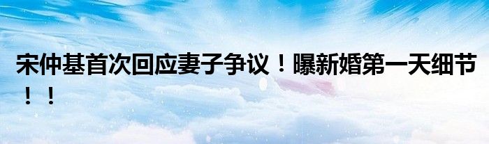 宋仲基首次回应妻子争议！曝新婚第一天细节！！