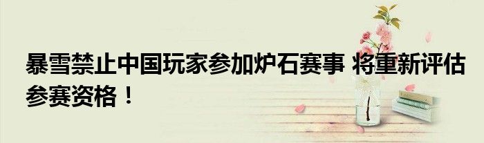 暴雪禁止中国玩家参加炉石赛事 将重新评估参赛资格！