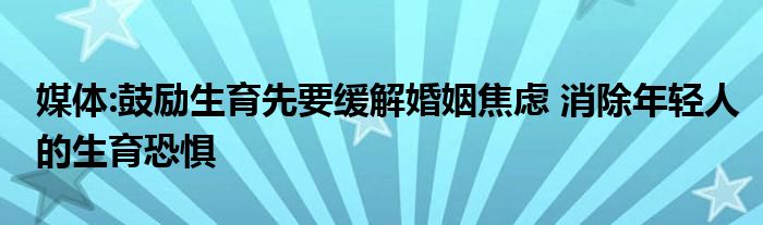 媒体:鼓励生育先要缓解婚姻焦虑 消除年轻人的生育恐惧