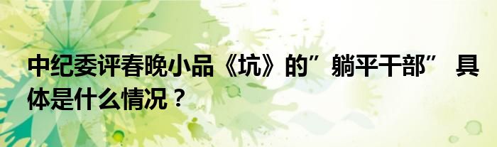 中纪委评春晚小品《坑》的”躺平干部” 具体是什么情况？