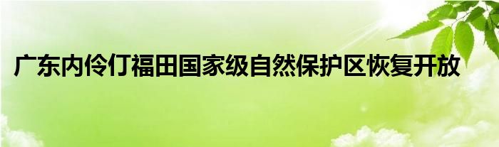 广东内伶仃福田国家级自然保护区恢复开放