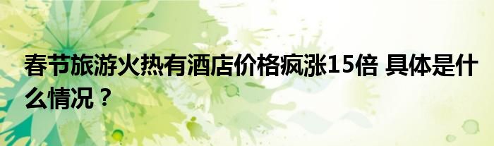 春节旅游火热有酒店价格疯涨15倍 具体是什么情况？