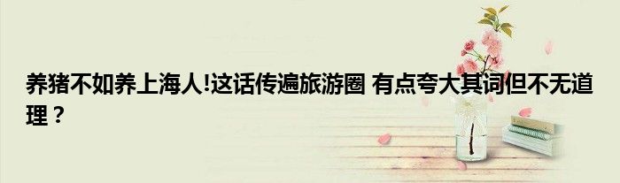 养猪不如养上海人!这话传遍旅游圈 有点夸大其词但不无道理？