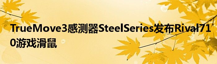 TrueMove3感测器SteelSeries发布Rival710游戏滑鼠