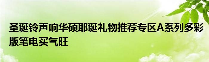 圣诞铃声响华硕耶诞礼物推荐专区A系列多彩版笔电买气旺
