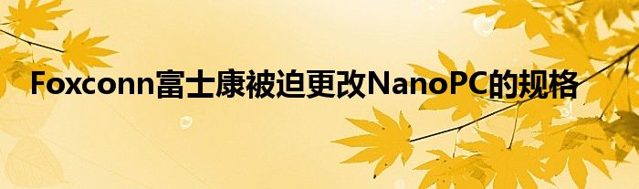 Foxconn富士康被迫更改NanoPC的规格