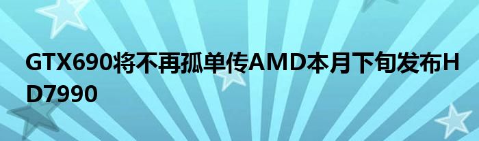 GTX690将不再孤单传AMD本月下旬发布HD7990