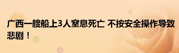广西一艘船上3人窒息死亡 不按安全操作导致悲剧！