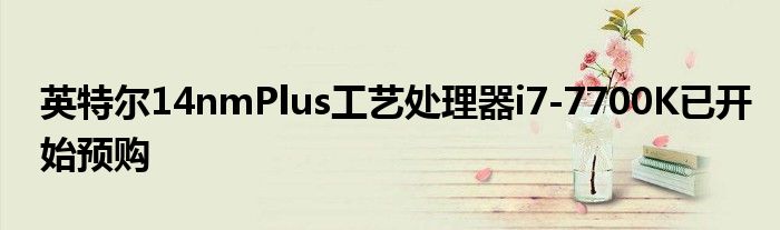 英特尔14nmPlus工艺处理器i7