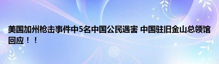 美国加州枪击事件中5名中国公民遇害 中国驻旧金山总领馆回应！！