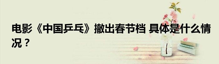 电影《中国乒乓》撤出春节档 具体是什么情况？
