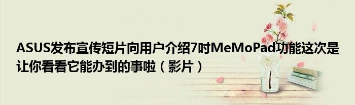 ASUS发布宣传短片向用户介绍7吋MeMoPad功能这次是让你看看它能办到的事啦（影片）