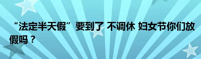 “法定半天假”要到了 不调休 妇女节你们放假吗？