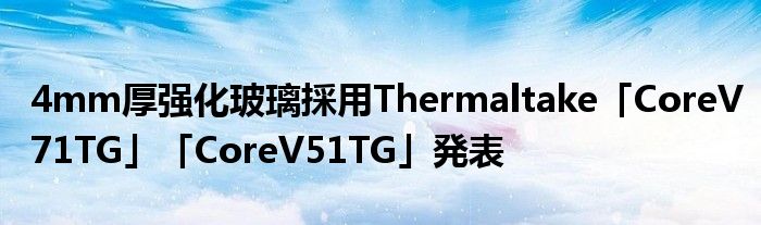 4mm厚强化玻璃採用Thermaltake「CoreV71TG」「CoreV51TG」発表