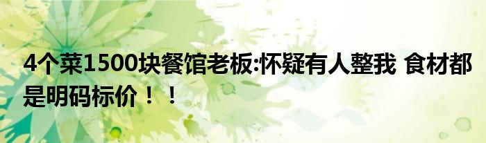 4个菜1500块餐馆老板:怀疑有人整我 食材都是明码标价！！