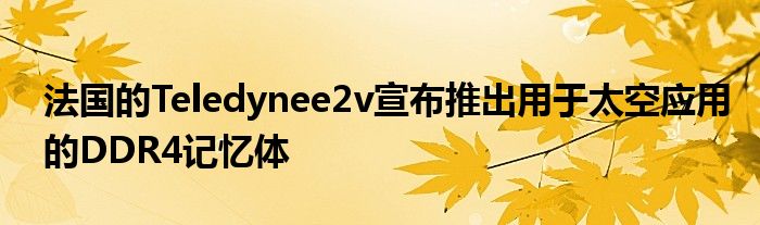 法国的Teledynee2v宣布推出用于太空应用的DDR4记忆体
