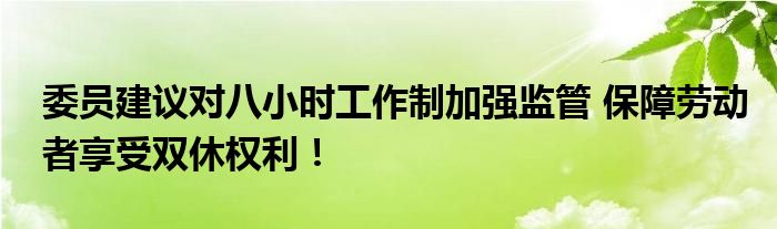 委员建议对八小时工作制加强监管 保障劳动者享受双休权利！