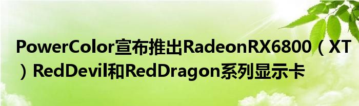 PowerColor宣布推出RadeonRX6800（XT）RedDevil和RedDragon系列显示卡