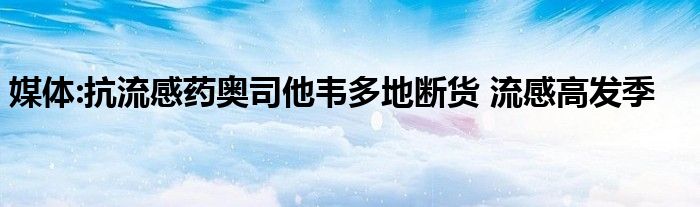 媒体:抗流感药奥司他韦多地断货 流感高发季