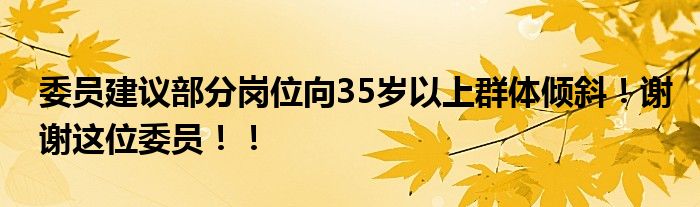 委员建议部分岗位向35岁以上群体倾斜！谢谢这位委员！！