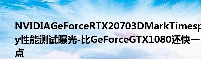 NVIDIAGeForceRTX20703DMarkTimespy性能测试曝光