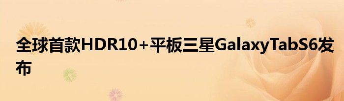 全球首款HDR10+平板三星GalaxyTabS6发布