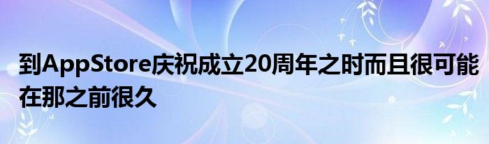 到AppStore庆祝成立20周年之时而且很可能在那之前很久