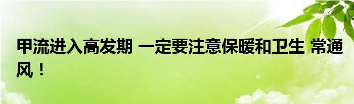 甲流进入高发期 一定要注意保暖和卫生 常通风！