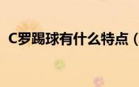 C罗踢球有什么特点（C罗踢球的特点介绍）