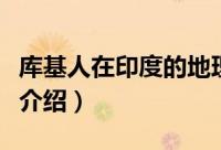 库基人在印度的地理位置（库基人的地理位置介绍）
