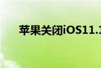 苹果关闭iOS11.1.2验证逼你升级11.2