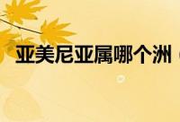 亚美尼亚属哪个洲（亚美尼亚位于哪个洲）