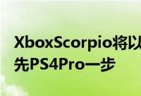 XboxScorpio将以原生4K解析度运行游戏领先PS4Pro一步