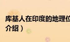 库基人在印度的地理位置（库基人的地理位置介绍）