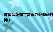 零售烟花爆竹需要办哪些证件（零售烟花爆竹需要办什么证件）