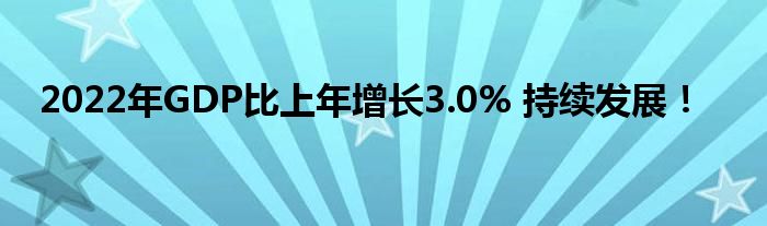 2022年GDP比上年增长3.0% 持续发展！